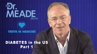 The Dr. Meade Show: "Truth in Medicine" - Diabetes in the US: Pt. 1