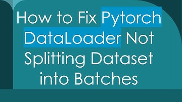 How to Fix Pytorch DataLoader Not Splitting Dataset into Batches