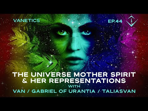 44: The Universe Mother Spirit & Her Representations of Herself On The Earth by Gabriel of Urantia