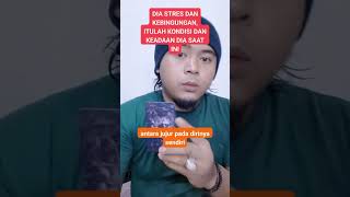 Dia stres dan kebingungan itulah kondisi dan keadaan dia saat ini