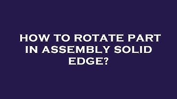 How to rotate part in assembly solid edge?