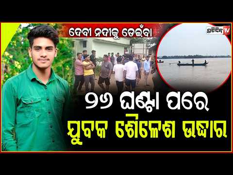ଦେବୀ ନଦୀକୁ ଡେଇଁବା ୨୬ ଘଣ୍ଟା ପରେ, ଯୁବକ ଶୈଳେଶ ଉଦ୍ଧାର ! Sailesh body rescued, Devi river, Jagatsinghpur.