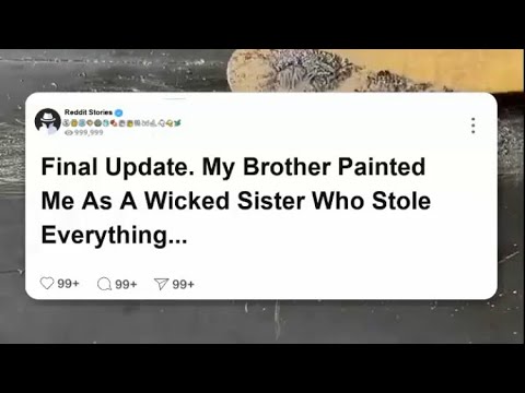 Final Update My brother painted me as a wicked sister who stole