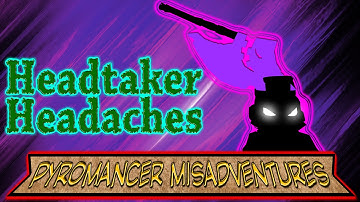Pyromancer Misadventures: Headtaker Headaches