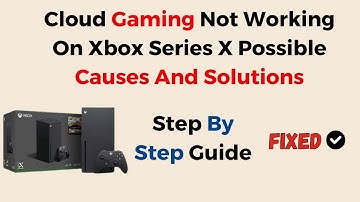 Cloud Gaming Not Working On Xbox Series X: Possible Causes And Solutions?