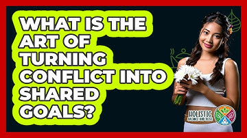 What Is The Art Of Turning Conflict Into Shared Goals? - Holistic Balance And Bliss
