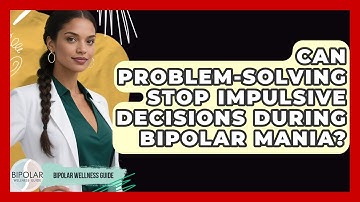 Can Problem-solving Stop Impulsive Decisions During Bipolar Mania? - Bipolar Wellness Guide