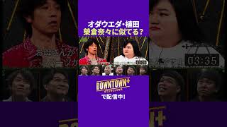オダウエダ・植田は榮倉奈々に似てる? #トーク #ダウンタウンプラス