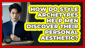How Do Style Archetypes Help Men Discover Their Personal Aesthetic? - The Sharp Dressed Gent