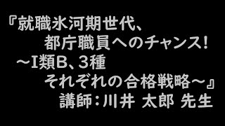 『就職氷河期世代、都庁職員へのチャンス！～Ⅰ類B、３種それぞれの合格戦略～』川井太郎先生（CSS公務員セミナー）