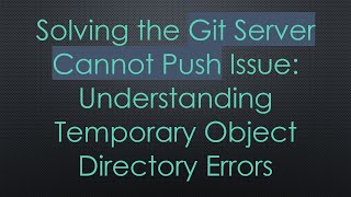Solving the Git Server Cannot Push Issue: Understanding Temporary Object Directory Errors