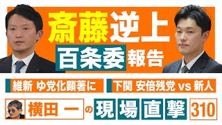 【横田一の現場直撃 No.310】　◆斎藤逆上百条委報告 ◆維新 ゆ党化顕著に ◆下関 安倍残党vs新人　20250310