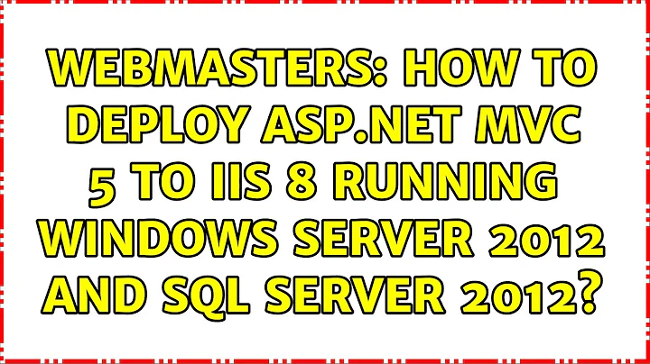 Webmasters: How to deploy ASP.Net MVC 5 to IIS 8 running Windows Server 2012 and SQL Server 2012?