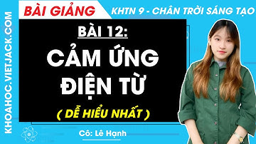 Khoa học tự nhiên 9 Bài 12: Cảm ứng điện từ - Chân trời sáng tạo (DỄ HIỂU NHẤT)