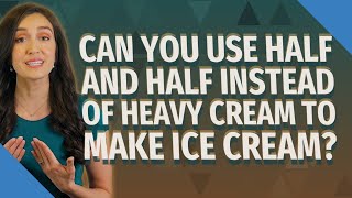 Can you use half and half instead of heavy cream to make ice cream?