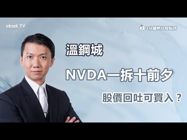 【3分鐘熱炒股點評】股王NVDA今晚一拆十 隔晚回吐趁機入？溫鋼城：正值芯片業次輪升浪 宜吼低吸納