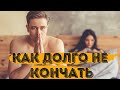 КАК ДОЛГО НЕ КОНЧАТЬ И ПРОДЛИТЬ ПОЛОВОЙ АКТ.