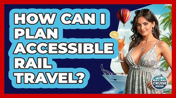 How Can I Plan Accessible Rail Travel? - The Rail and Cruise Experts