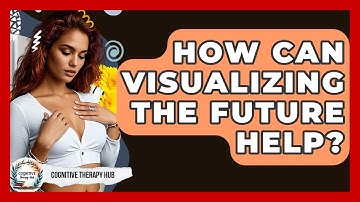 How Can Visualizing The Future Help? - Cognitive Therapy Hub