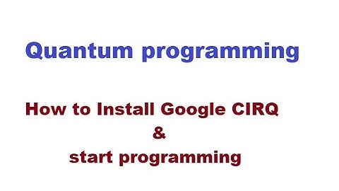 Quantum computer6 |  Installation procedure and link to QC programming using Google CIRQ ?