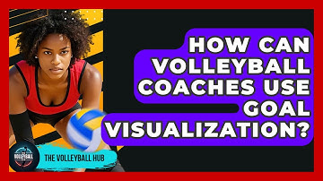 How Can Volleyball Coaches Use Goal Visualization? - The Volleyball Hub