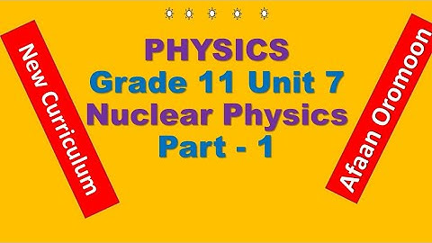 PHYSICS | Grade 11 | Unit 7 – Nuclear Physics | Part 1 | in Afaan Oromoo