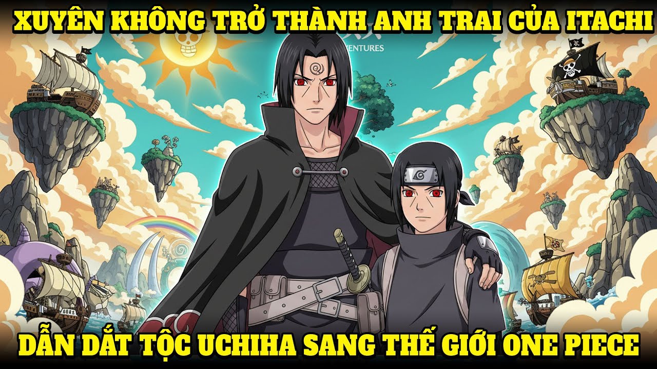 XUYÊN VÀO THẾ GIỚI NARUTO, TRỞ THÀNH ANH TRAI CỦA ITACHI, DẪN DẮT TỘC UCHIHA SANG THẾ GIỚI ONE PIECE