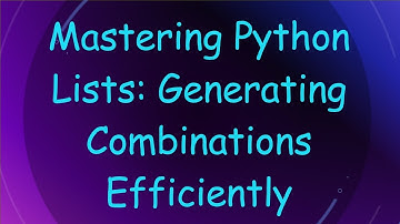 Mastering Python Lists: Generating Combinations Efficiently