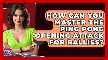 How Can You Master The Ping Pong Opening Attack For Rallies? - Ping Pong Prodigy