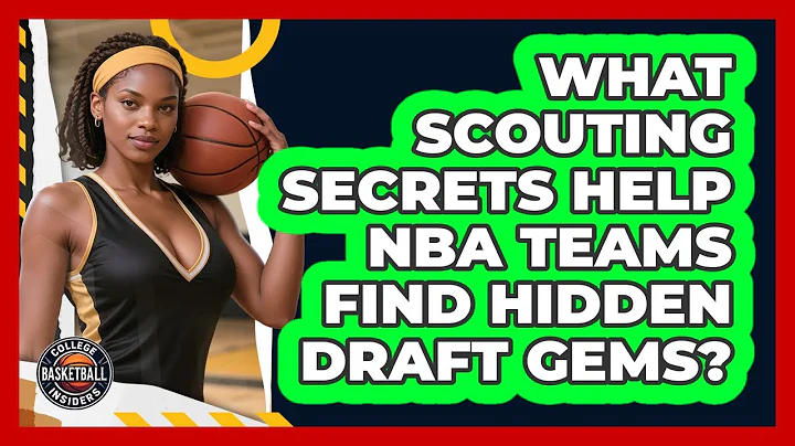 What Scouting Secrets Help NBA Teams Find Hidden Draft Gems? - College Basketball Insiders