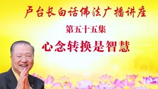 卢台长【心念转换是智慧】卢军宏台长白话佛法广播讲座(第五十五集) 卢台长【心念转换是智慧】卢军宏台长白话佛法广播讲座(第五十五集)