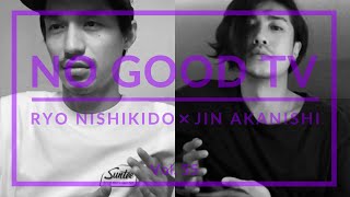 NO GOOD TV - Vol. 55 | RYO NISHIKIDO & JIN AKANISHI