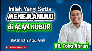 KH. TOHA ABRORI, INILAH YANG SETIA MENEMANIMU DIALAM KUBUR.