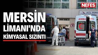 Mersin Limanı'nda kimyasal sızıntı: Hastaneler doldu taştı