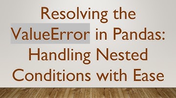 Resolving the ValueError in Pandas: Handling Nested Conditions with Ease