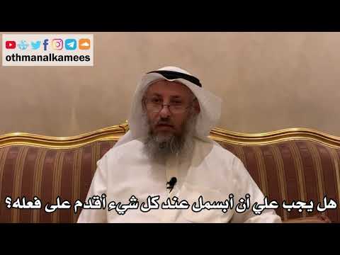 469 - هل يجب علي أن أبسمل عند كل شيء أقدم على فعله؟ - عثمان الخميس