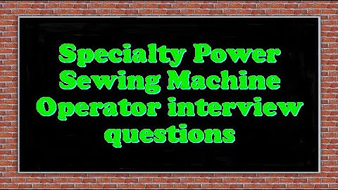 Specialty Power Sewing Machine Operator interview questions