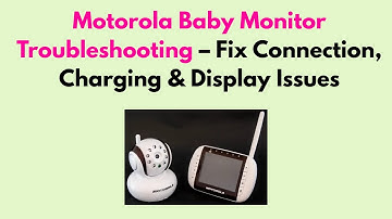Motorola Baby Monitor Troubleshooting – Fix Connection, Charging & Display Issues