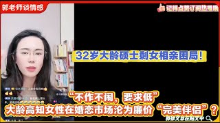 32岁大龄硕士剩女相亲困局！“不作不闹，要求低”：大龄高知女性在婚恋市场沦为廉价“完美伴侣”？郭延娇婚恋咨询
