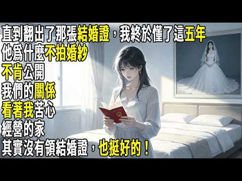 直到翻出了那張結婚證，我終於懂了這五年，他爲什麼不拍婚紗照、不肯公開我們的關係。看著我苦心經營的家，默默收拾行李離開。其實沒有領結婚證，也挺好的！#故事分享 #生活經驗 #情感