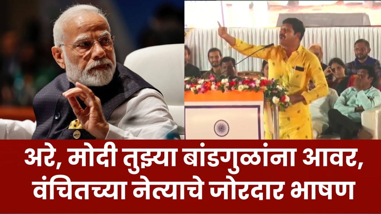 अरे मोदी, तुझ्या बांडगुळांना आवर - वंचितच्या नेत्याचे जोरदार भाषण ...
