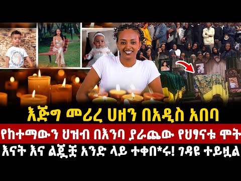 እጅግ መሪረ ሀዘን በአዲስ አበባ የከተማውን ህዝብ በእንባ ያራጨው የህፃናቱ ሞት እናት እና ልጇቿ አንድ ላይ ተቀበ ሩ Ethiopia Egregnaw
