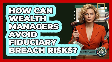 How Can Wealth Managers Avoid Fiduciary Breach Risks? - Wealth and Estate Planners