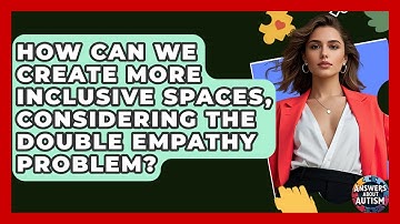 How Can We Create More Inclusive Spaces, Considering The Double Empathy Problem?