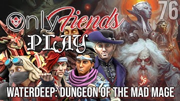 OnlyFiends PLAY! - WATERDEEP: DUNGEON OF THE MAD MAGE - SESSION 76