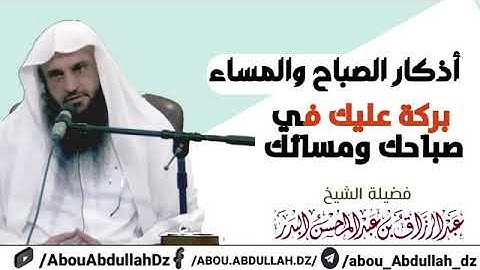 أذكار الصباح و المساء بركة عليك في صباحك و مسائك فضيلة الشيخ عبد الرزاق البدر