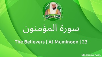 23- سورة المؤمنون مكتوبة كاملة ماهر المعيقلي - Surat Al-Muminoon Maher Al Muaiqly - The Believers