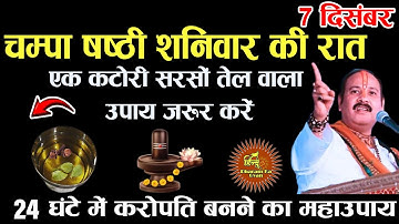 07 दिसम्बर चम्पा षष्ठी शनिवार की रात एक कटोरी सरसों तेल वाला उपाय जरूर करें Pradeep Ji Mishra