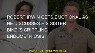 Robert Irwin gets emotional when he talks about his sister Bindi's crippling endometriosis.