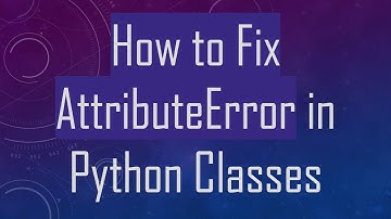 How to Fix AttributeError in Python Classes